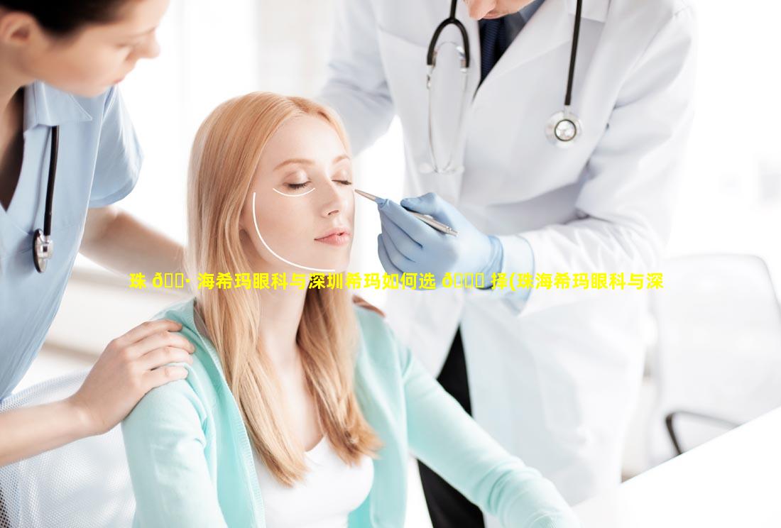 珠 🌷 海希玛眼科与深圳希玛如何选 🐅 择(珠海希玛眼科与深圳希玛如何选择区别)